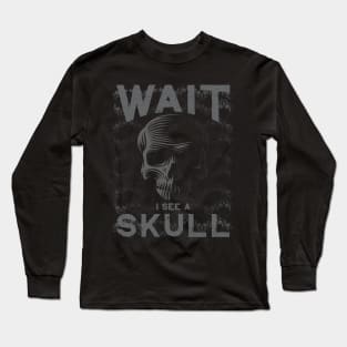 WAIT I See a Skull for Goth Skull Collectors Long Sleeve T-Shirt